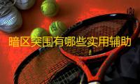 暗区突围有哪些实用辅助？能否提升战绩？快来了解